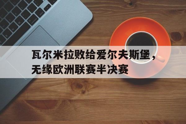 瓦尔米拉败给爱尔夫斯堡，无缘欧洲联赛半决赛
