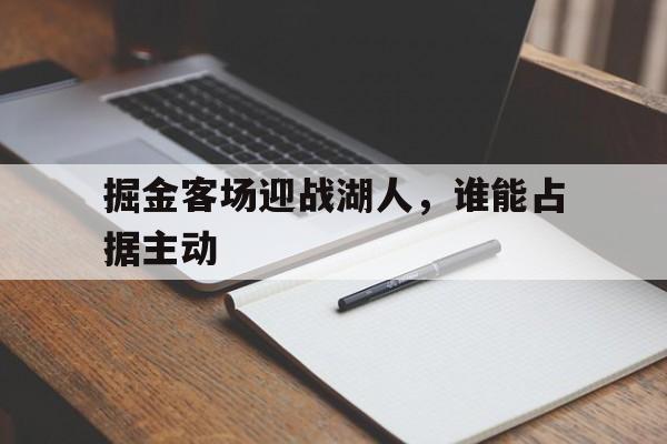 掘金客场迎战湖人,谁能占据主动(掘金vs湖人g1全场回放) 掘金客场迎战湖人,谁能占据主动(掘金vs湖人g1全场回放)